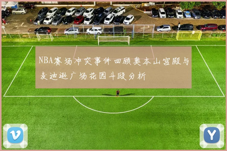 NBA赛场冲突事件回顾奥本山宫殿与麦迪逊广场花园斗殴分析