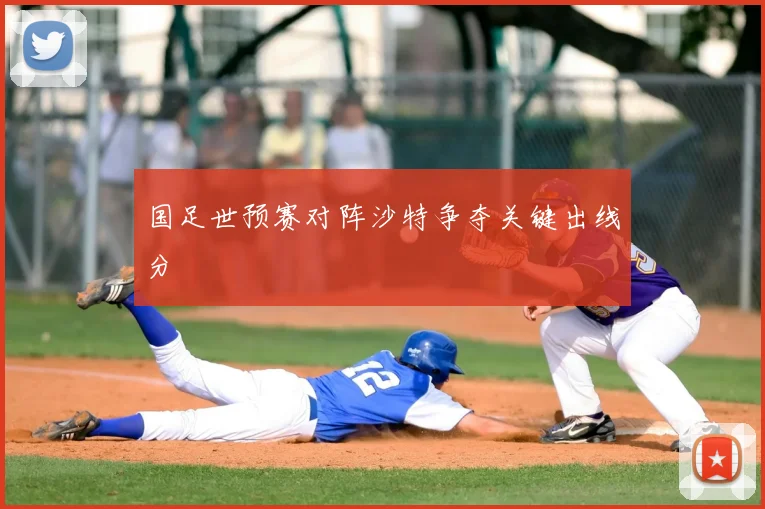 国足世预赛对阵沙特争夺关键出线分