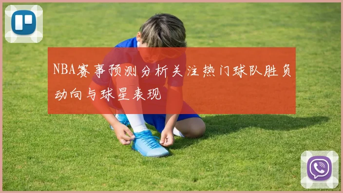NBA赛事预测分析关注热门球队胜负动向与球星表现