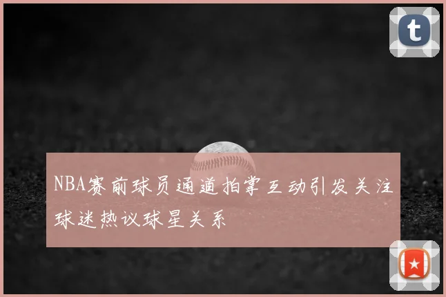 NBA赛前球员通道拍掌互动引发关注球迷热议球星关系