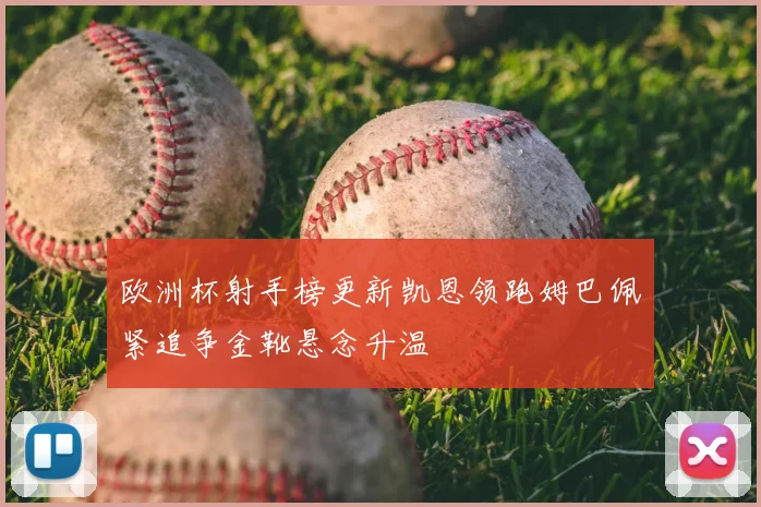 欧洲杯射手榜更新凯恩领跑姆巴佩紧追争金靴悬念升温