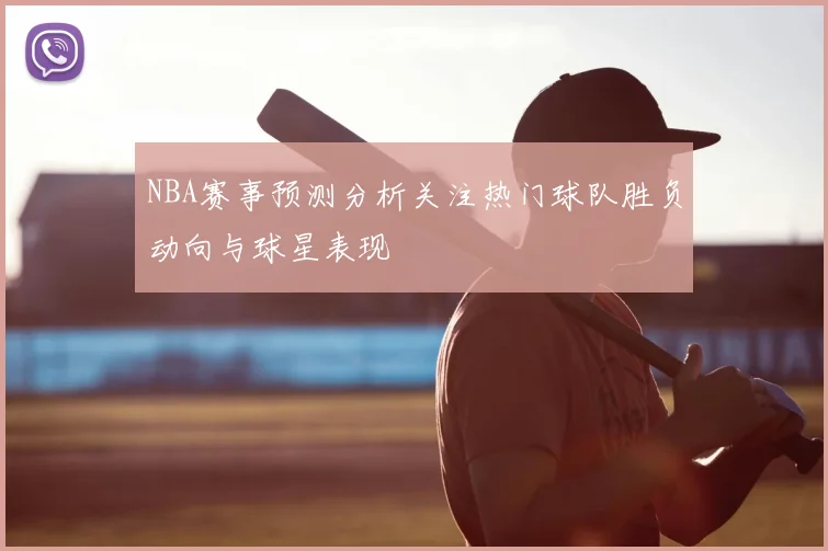 NBA赛事预测分析关注热门球队胜负动向与球星表现