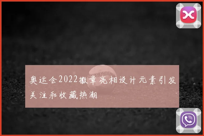 奥运会2022徽章亮相设计元素引发关注和收藏热潮