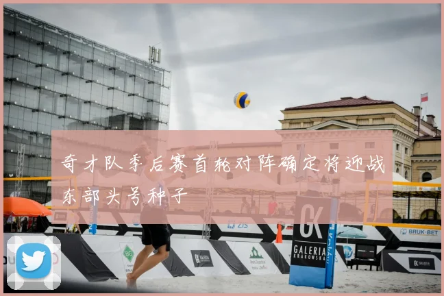 奇才队季后赛首轮对阵确定将迎战东部头号种子