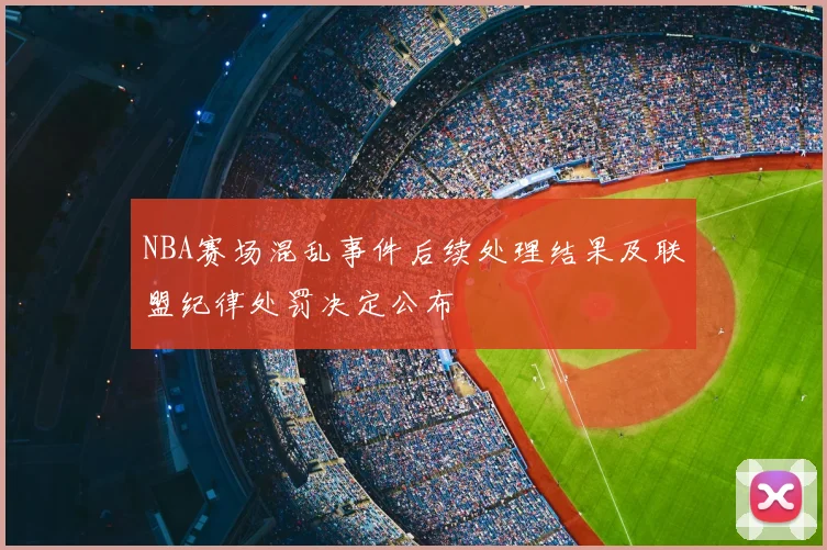 NBA赛场混乱事件后续处理结果及联盟纪律处罚决定公布