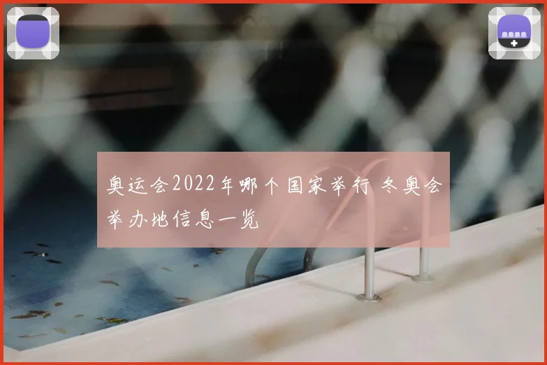 奥运会2022年哪个国家举行 冬奥会举办地信息一览