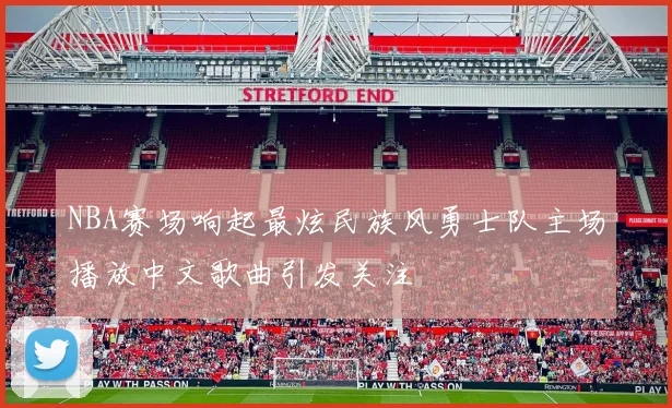 NBA赛场响起最炫民族风勇士队主场播放中文歌曲引发关注