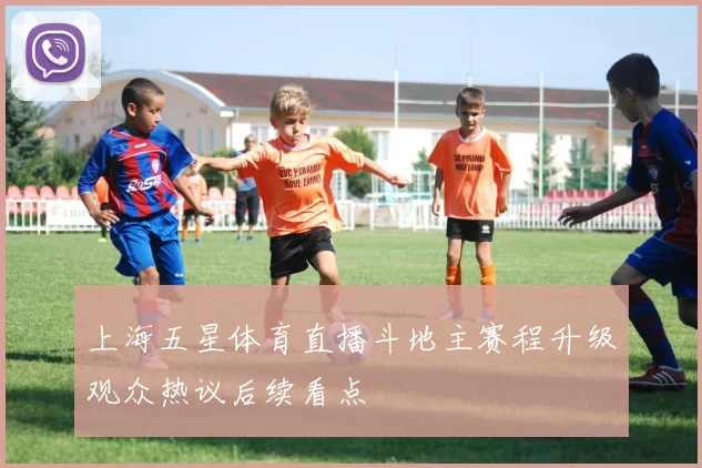 上海五星体育直播斗地主赛程升级观众热议后续看点