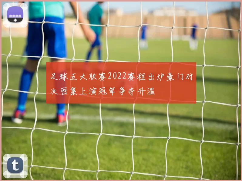 足球五大联赛2022赛程出炉豪门对决密集上演冠军争夺升温