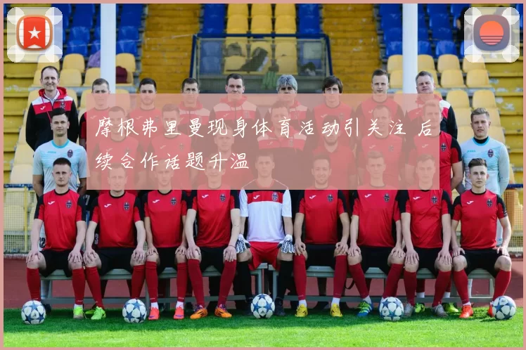摩根弗里曼现身体育活动引关注 后续合作话题升温