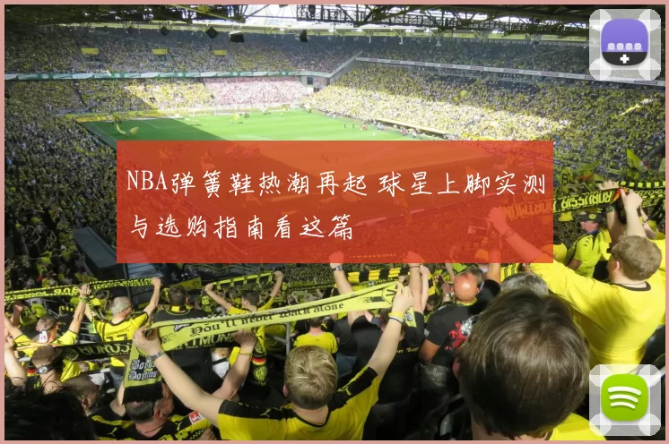 NBA弹簧鞋热潮再起 球星上脚实测与选购指南看这篇