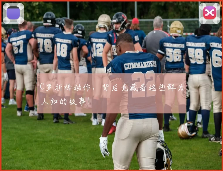 C罗祈祷动作，背后竟藏着这些鲜为人知的故事！