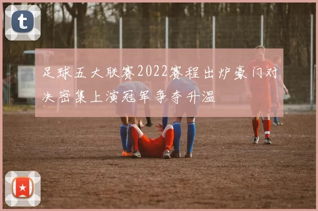 足球五大联赛2022赛程出炉豪门对决密集上演冠军争夺升温