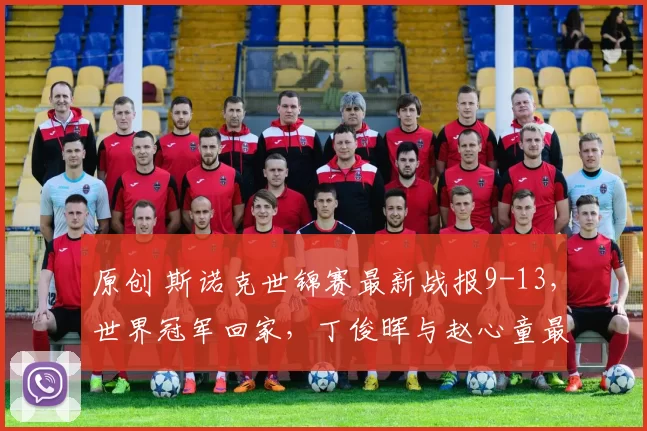 原创 斯诺克世锦赛最新战报9-13，世界冠军回家，丁俊晖与赵心童最新大满贯4-1