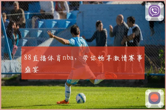 88直播体育nba，带你畅享激情赛事盛宴