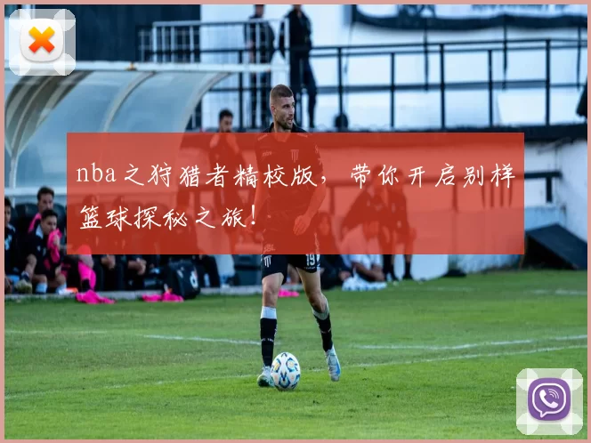 nba之狩猎者精校版，带你开启别样篮球探秘之旅！