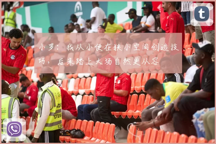 小罗：我从小便在狭小空间创造技巧，后来踏上大场自然更从容