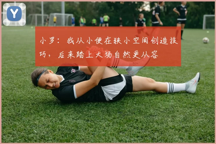 小罗：我从小便在狭小空间创造技巧，后来踏上大场自然更从容