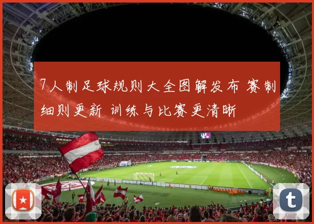 7人制足球规则大全图解发布 赛制细则更新 训练与比赛更清晰
